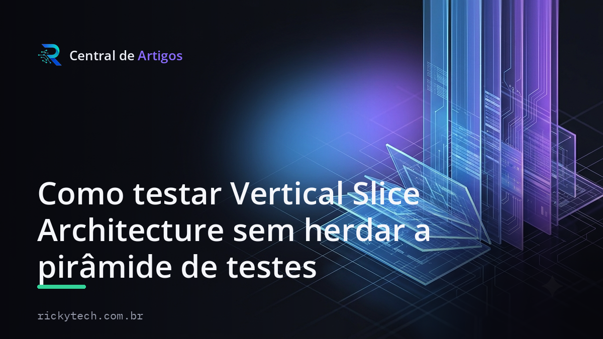 Capa: Como testar Vertical Slice Architecture sem herdar a pirâmide de testes — Central de Artigos